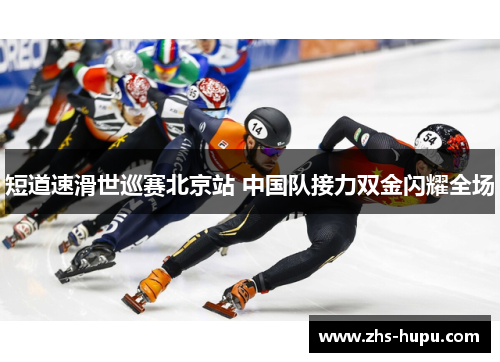 短道速滑世巡赛北京站 中国队接力双金闪耀全场 短道速滑世巡赛北京站 中国队接力双金闪耀全场
