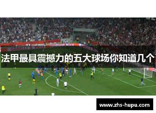 法甲最具震撼力的五大球场你知道几个 法甲最具震撼力的五大球场你知道几个