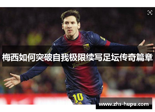 梅西如何突破自我极限续写足坛传奇篇章