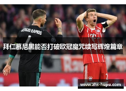 拜仁慕尼黑能否打破欧冠魔咒续写辉煌篇章 拜仁慕尼黑能否打破欧冠魔咒续写辉煌篇章