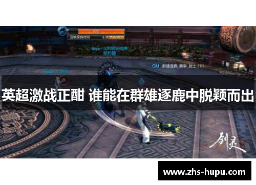 英超激战正酣 谁能在群雄逐鹿中脱颖而出 英超激战正酣 谁能在群雄逐鹿中脱颖而出