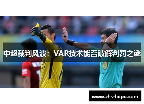 中超裁判风波:VAR技术能否破解判罚之谜 中超裁判风波:VAR技术能否破解判罚之谜