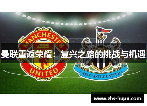 曼联重返荣耀:复兴之路的挑战与机遇 曼联重返荣耀:复兴之路的挑战与机遇