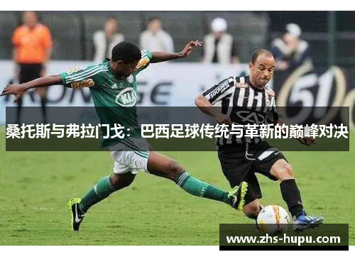 桑托斯与弗拉门戈:巴西足球传统与革新的巅峰对决 桑托斯与弗拉门戈:巴西足球传统与革新的巅峰对决