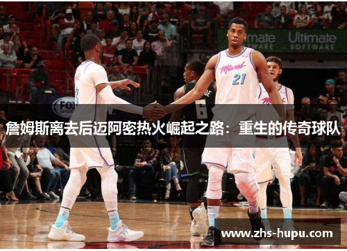 詹姆斯离去后迈阿密热火崛起之路:重生的传奇球队 詹姆斯离去后迈阿密热火崛起之路:重生的传奇球队
