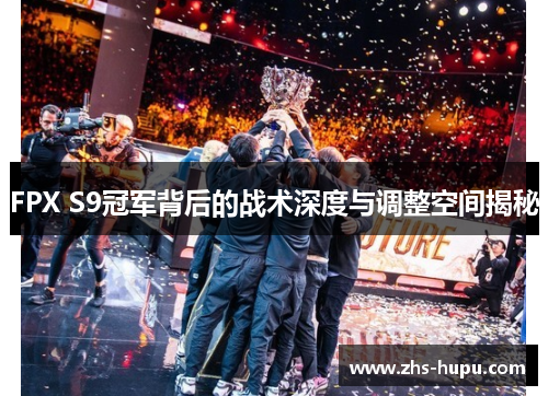 FPX S9冠军背后的战术深度与调整空间揭秘