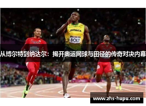 从博尔特到纳达尔:揭开奥运网球与田径的传奇对决内幕 从博尔特到纳达尔:揭开奥运网球与田径的传奇对决内幕