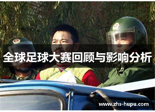 全球足球大赛回顾与影响分析 全球足球大赛回顾与影响分析
