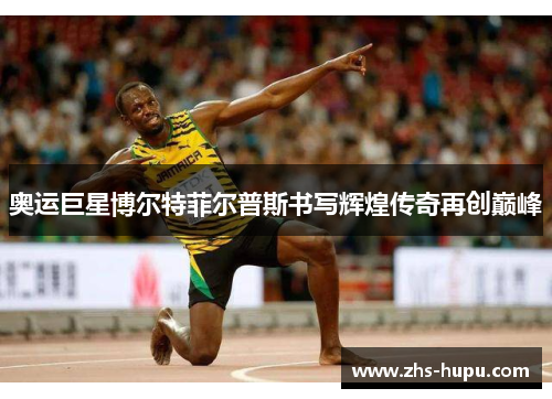 奥运巨星博尔特菲尔普斯书写辉煌传奇再创巅峰 奥运巨星博尔特菲尔普斯书写辉煌传奇再创巅峰