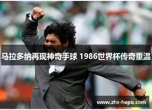 马拉多纳再现神奇手球 1986世界杯传奇重温 马拉多纳再现神奇手球 1986世界杯传奇重温