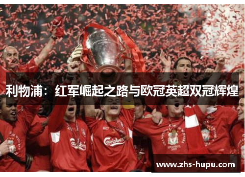 利物浦:红军崛起之路与欧冠英超双冠辉煌 利物浦:红军崛起之路与欧冠英超双冠辉煌