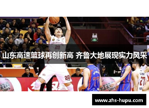 山东高速篮球再创新高 齐鲁大地展现实力风采 山东高速篮球再创新高 齐鲁大地展现实力风采
