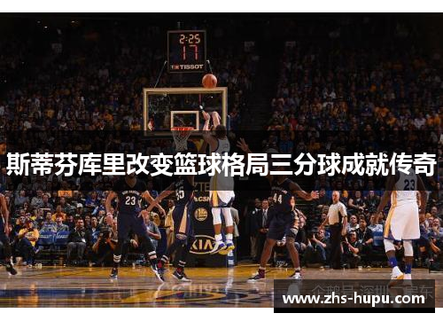 斯蒂芬库里改变篮球格局三分球成就传奇 斯蒂芬库里改变篮球格局三分球成就传奇