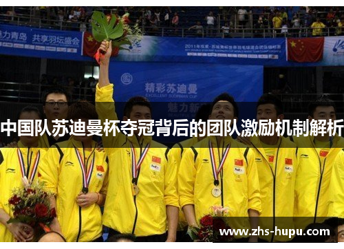 中国队苏迪曼杯夺冠背后的团队激励机制解析 中国队苏迪曼杯夺冠背后的团队激励机制解析