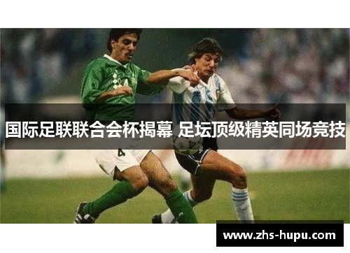 国际足联联合会杯揭幕 足坛顶级精英同场竞技 国际足联联合会杯揭幕 足坛顶级精英同场竞技