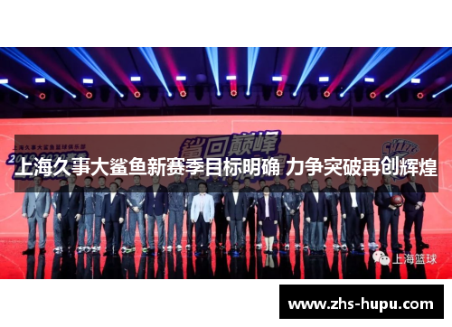 上海久事大鲨鱼新赛季目标明确 力争突破再创辉煌 上海久事大鲨鱼新赛季目标明确 力争突破再创辉煌
