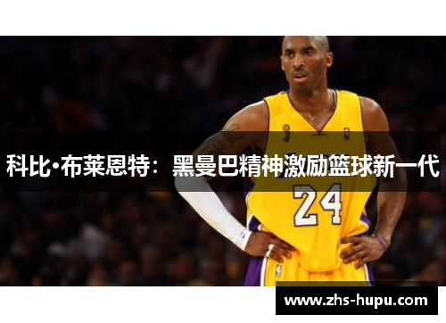 科比·布莱恩特：黑曼巴精神激励篮球新一代