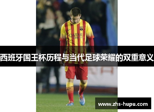 西班牙国王杯历程与当代足球荣耀的双重意义 西班牙国王杯历程与当代足球荣耀的双重意义