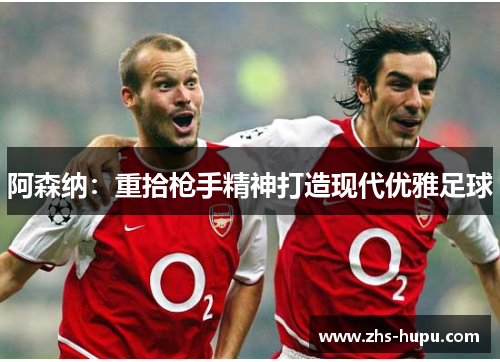 阿森纳：重拾枪手精神打造现代优雅足球