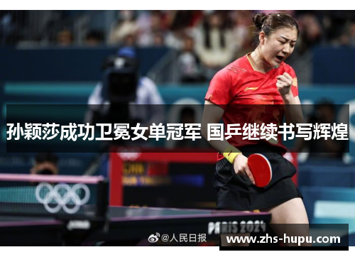 孙颖莎成功卫冕女单冠军 国乒继续书写辉煌 孙颖莎成功卫冕女单冠军 国乒继续书写辉煌