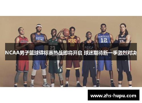 NCAA男子篮球锦标赛热战即将开启 球迷期待新一季激烈对决 NCAA男子篮球锦标赛热战即将开启 球迷期待新一季激烈对决