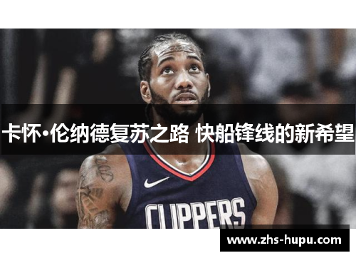 卡怀·伦纳德复苏之路 快船锋线的新希望 卡怀·伦纳德复苏之路 快船锋线的新希望