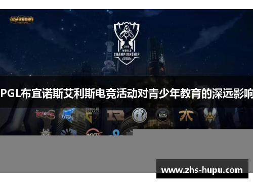 PGL布宜诺斯艾利斯电竞活动对青少年教育的深远影响 PGL布宜诺斯艾利斯电竞活动对青少年教育的深远影响