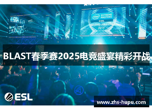 BLAST春季赛2025电竞盛宴精彩开战