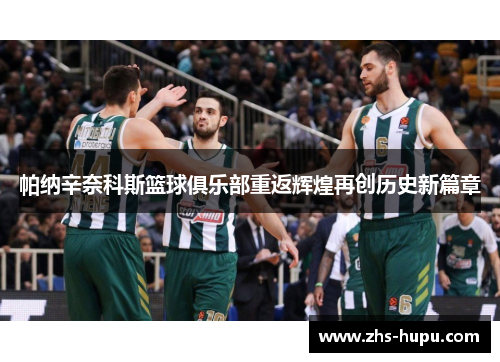帕纳辛奈科斯篮球俱乐部重返辉煌再创历史新篇章 帕纳辛奈科斯篮球俱乐部重返辉煌再创历史新篇章