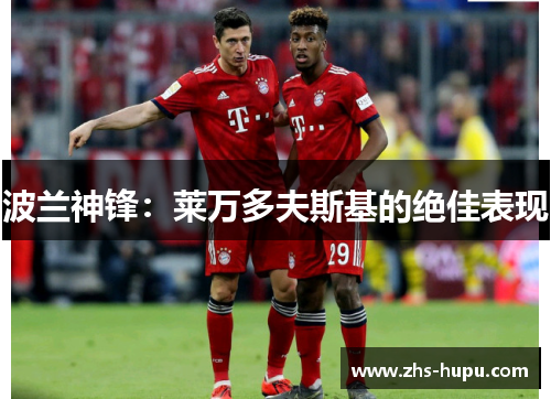 波兰神锋:莱万多夫斯基的绝佳表现 波兰神锋:莱万多夫斯基的绝佳表现