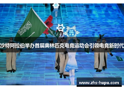 沙特阿拉伯举办首届奥林匹克电竞运动会引领电竞新时代