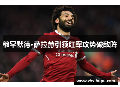 穆罕默德·萨拉赫引领红军攻势破敌阵 穆罕默德·萨拉赫引领红军攻势破敌阵