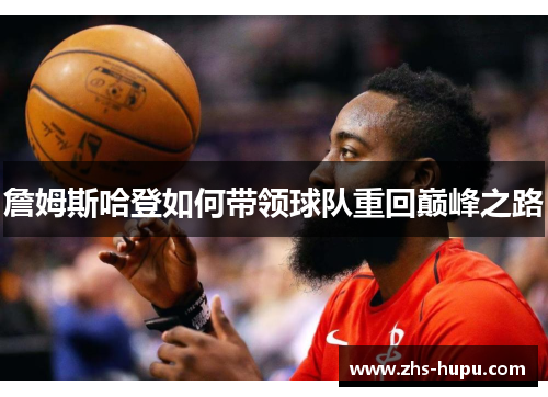 詹姆斯哈登如何带领球队重回巅峰之路 詹姆斯哈登如何带领球队重回巅峰之路