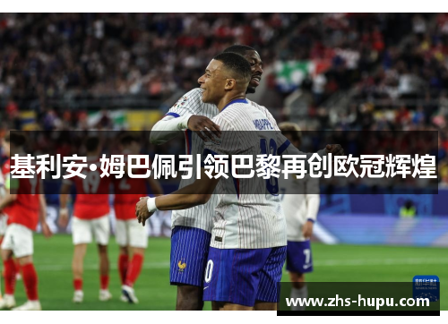 基利安·姆巴佩引领巴黎再创欧冠辉煌 基利安·姆巴佩引领巴黎再创欧冠辉煌