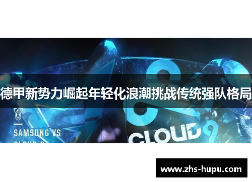 德甲新势力崛起年轻化浪潮挑战传统强队格局 德甲新势力崛起年轻化浪潮挑战传统强队格局