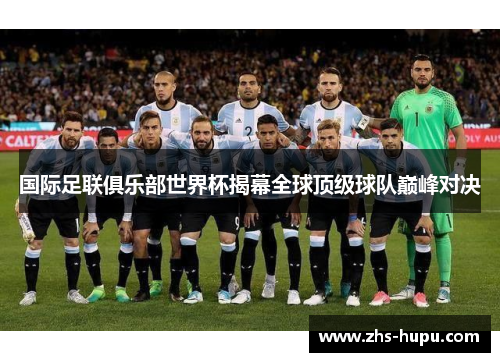 国际足联俱乐部世界杯揭幕全球顶级球队巅峰对决 国际足联俱乐部世界杯揭幕全球顶级球队巅峰对决