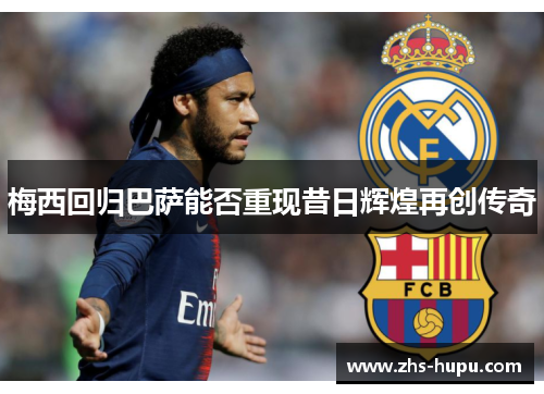 梅西回归巴萨能否重现昔日辉煌再创传奇 梅西回归巴萨能否重现昔日辉煌再创传奇