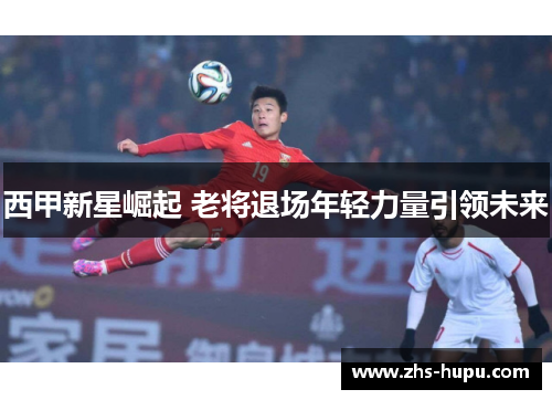 西甲新星崛起 老将退场年轻力量引领未来 西甲新星崛起 老将退场年轻力量引领未来