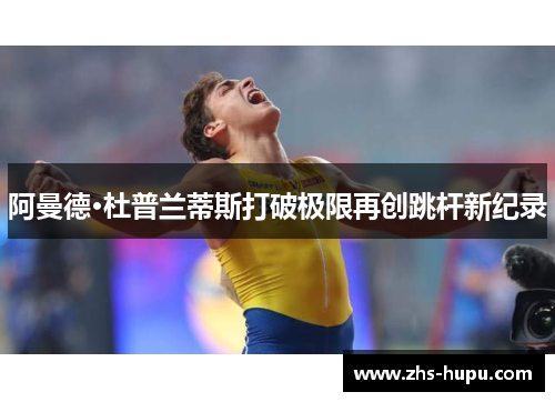 阿曼德·杜普兰蒂斯打破极限再创跳杆新纪录 阿曼德·杜普兰蒂斯打破极限再创跳杆新纪录