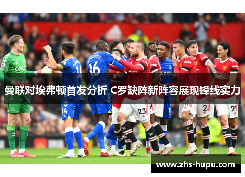 曼联对埃弗顿首发分析 C罗缺阵新阵容展现锋线实力