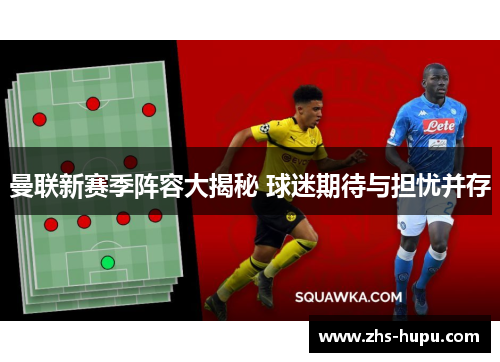 曼联新赛季阵容大揭秘 球迷期待与担忧并存