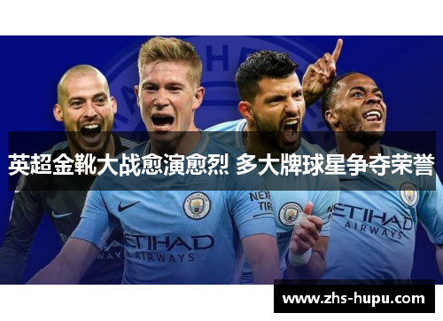 英超金靴大战愈演愈烈 多大牌球星争夺荣誉