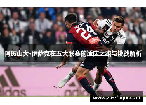 阿历山大·伊萨克在五大联赛的适应之路与挑战解析 阿历山大·伊萨克在五大联赛的适应之路与挑战解析