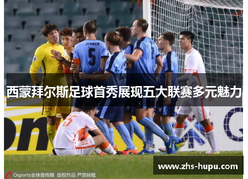 西蒙拜尔斯足球首秀展现五大联赛多元魅力 西蒙拜尔斯足球首秀展现五大联赛多元魅力