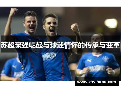苏超豪强崛起与球迷情怀的传承与变革 苏超豪强崛起与球迷情怀的传承与变革