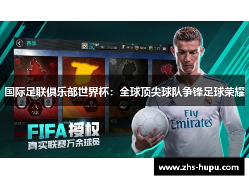 国际足联俱乐部世界杯：全球顶尖球队争锋足球荣耀