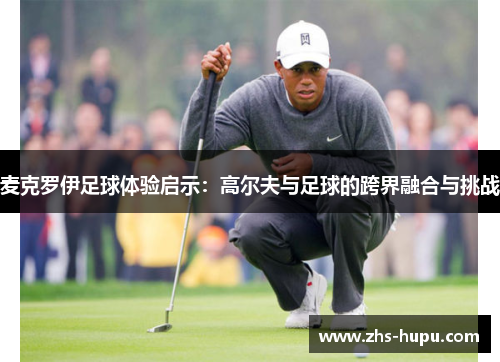 麦克罗伊足球体验启示:高尔夫与足球的跨界融合与挑战 麦克罗伊足球体验启示:高尔夫与足球的跨界融合与挑战