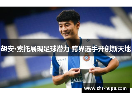 胡安·索托展现足球潜力 跨界选手开创新天地 胡安·索托展现足球潜力 跨界选手开创新天地