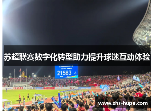 苏超联赛数字化转型助力提升球迷互动体验 苏超联赛数字化转型助力提升球迷互动体验