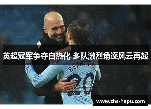 英超冠军争夺白热化 多队激烈角逐风云再起